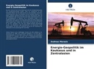 Andreas Marazis - Energie-Geopolitik im Kaukasus und in Zentralasien