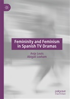 Anja Louis, Abigail Loxham - Femininity and Feminism in Spanish TV Dramas