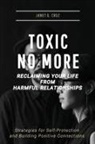 Janet G Cruz - Toxic No More - Reclaiming Your Life from Harmful Relationships