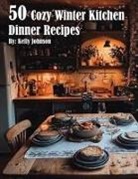Kelly Johnson - 50 Cozy Winter Kitchen Dinner Recipes