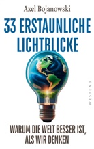Axel Bojanowski - 33 erstaunliche Lichtblicke, die zeigen, warum die Welt viel besser ist, als wir denken