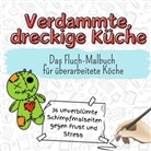 Sophia Fuchs - Verdammte, dreckige Küche - 36 unverblümte Schimpfmalseiten gegen Frust und Stress