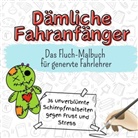 Sofia Friedrich - Dämliche Fahranfänger - 36 unverblümte Schimpfmalseiten gegen Frust und Stress