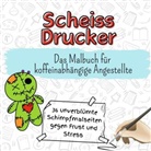 Noah Friedrich - Scheiss Drucker - 36 unverblümte Schimpfmalseiten gegen Frust und Stress