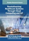 Seifedine Kadry, Balasubramaniam S - Revolutionizing Healthcare Systems Through Cloud Computing and IoT