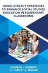Kristy A Brugar, Kristy a Roberts Brugar, Kristy A. Brugar, Kristy A. Roberts Brugar, Kathryn L Roberts, Kristy A Brugar... - Using Literacy Strategies to Enhance Social Studies Education in