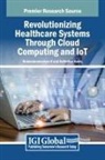 Seifedine Kadry, Balasubramaniam S - Revolutionizing Healthcare Systems Through Cloud Computing and IoT