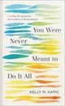 Kelly M Kapic - You Were Never Meant to Do It All