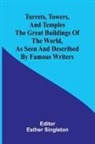 Esther Singleton - Turrets, towers, and temples The great buildings of the world, as seen and described by famous writers