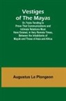Augustus Le Plongeon - Vestiges of the Mayas; Or, Facts Tending to Prove That Communications and Intimate Relations Must Have Existed, in Very Remote Times, Between the Inhabitants of Mayab and Those of Asia and Africa
