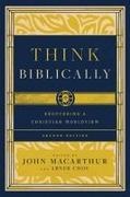 Abner Chou, John MacArthur - Think Biblically Recovering a Christian Worldview (2nd Edition)