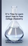 Walter the Educator - It's Time to Learn about How to Pass College Chemistry
