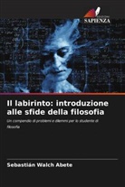 Sebastián Walch Abete - Il labirinto: introduzione alle sfide della filosofia