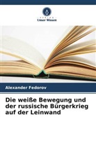 Alexander Fedorov - Die weiße Bewegung und der russische Bürgerkrieg auf der Leinwand