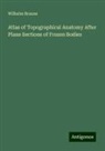 Wilhelm Braune - Atlas of Topographical Anatomy After Plane Sections of Frozen Bodies