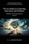 L. A. Moeszinger - 70 Case Studies in Leadership, Innovation, and Resilience