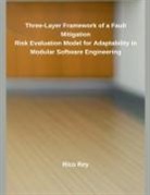 Rico Rey - Three-Layer Framework of a Fault Mitigation Risk Evaluation Model for Adaptability in Modular Software Engineering