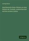 Ludwig Häcker - Amerikanische Reise-Skizzen aus dem Gebiete der Technik, Landwirthschaft und des socialen Lebens