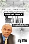 Larry Golden - How The Government Conspired to "TAKE" Billions From A Black Man