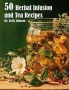 Kelly Johnson - 50 Herbal Infusions and Tea Recipes