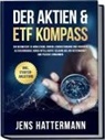 Jens Hattermann - Der Aktien & ETF Kompass: Ein Wegweiser zu Wohlstand, hohem Lebensstandard und sicherer Altersvorsorge durch intelligente Geldanlage am Aktienmarkt und passive Einnahmen - inkl. Starter-Anleitung