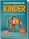 Lorena Schönfeld - Ressourcenübungen für Kinder: Ressourcen spielerisch aktivieren zur Entwicklung von Resilienz, emotionaler Intelligenz, Motorik & Kreativität - im Kindergarten- & Grundschulalter