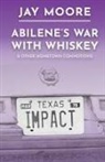Jay Moore - Abilene's War With Whiskey & Other Hometown Commotions