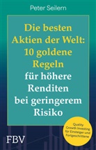 Peter Seilern - Die besten Aktien der Welt: 10 goldene Regeln für höhere Renditen bei geringerem Risiko