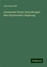 John Stuart Mill - Gesammelte Werke: Betrachtungen über Repräsentativ-Regierung
