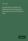 Julius Vogel - Das Mikroskop: Ein Mittel der Belehrung und Unterhaltung für Jedermann sowie des Gewinns für Viele