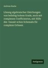 Andreas Raabe - Lösung algebraischer Gleichungen von beliebig hohem Grade, auch mit complexen Coefficienten, mit Hilfe des Gauss�-schen Schema�s für complexe Grössen