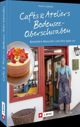 Marion Landwehr - Cafés und Ateliers Bodensee-Oberschwaben - Besondere Menschen und Orte laden ein