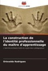Oriovaldo Rodrigues - La construction de l'identité professionnelle du maître d'apprentissage