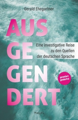 Gerald Ehegartner - Ausgegendert Eine investigative Reise zu den Quellen der deutschen Sprache