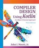 John I Moore, John I. Moore - Compiler Design Using Kotlin(TM)