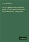 George Biddell Airy - On the algebraical and numerical theory of errors of observations and the combination of observations
