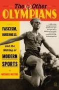 Michael Waters - The Other Olympians Fascism, Queerness, and the Making of Modern Sports