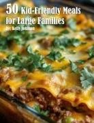 Kelly Johnson - 50 Kid-Friendly Meals for Large Families