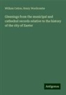 William Cotton, Henry Woollcombe - Gleanings from the municipal and cathedral records relative to the history of the city of Exeter