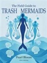 Pearl Bloom, Alice Cuthbertson - The Field Guide to Trash Mermaids