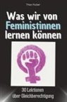 Theo Huber - Was wir von Feministinnen lernen können - Das perfekte Geschenk für Weihnachten und Geburtstag für Männer, Frauen und Teenager