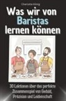 Charlotte König - Was wir von Baristas lernen können - Das perfekte Geschenk für Weihnachten und Geburtstag für Männer, Frauen und Teenager