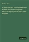Martin Luther - Briefwechsel, mit vielen unbekannten Briefen, und unter vorzüglicher Berücksichtigung der De Wette'schen Ausgabe