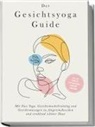 Katharina Feenders - Der Gesichtsyoga Guide: Mit Face Yoga, Gesichtsmuskeltraining und Gesichtsmassagen zu jüngerem Aussehen und strahlend schöner Haut - inkl. DIY Kosmetik & 30 Tage Beauty-Kickstart-Anleitung