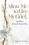 Ligia M Houben, Ligia M. Houben - Allow Me to Live My Grief...and Heal from the Inside Out