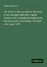 William Thomson - The worth of life: an address delivered at the opening of the fifty-eighth session of the Leeds philosophical and literary society, on Tuesday, the 23rd of October, 1877