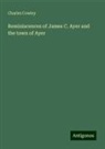 Charles Cowley - Reminiscences of James C. Ayer and the town of Ayer