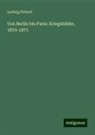 Ludwig Pietsch - Von Berlin bis Paris: Kriegsbilder, 1870-1871