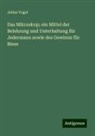Julius Vogel - Das Mikroskop; ein Mittel der Belehrung und Unterhaltung für Jedermann sowie des Gewinns für Biese