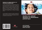 Aneri Kapadia, Bhumi Sarvaiya, Vasudha Sodani - Gestion du cabinet dentaire en dentisterie pédiatrique